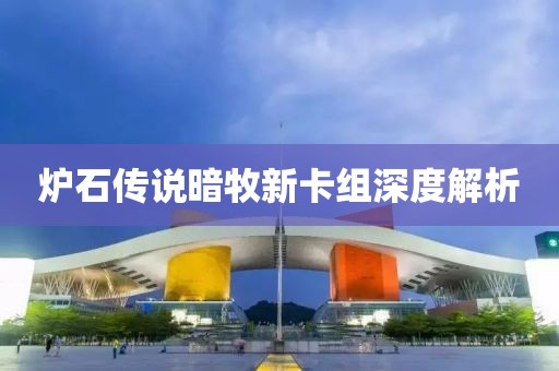 炉石传说暗牧新卡组深度解析