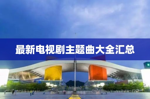 最新电视剧主题曲大全汇总