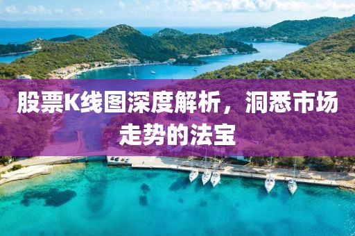 股票K线图深度解析，洞悉市场走势的法宝