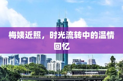 梅姨近照，时光流转中的温情回忆