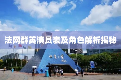 法网群英演员表及角色解析揭秘