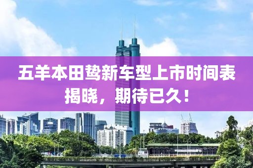 五羊本田鸷新车型上市时间表揭晓，期待已久！