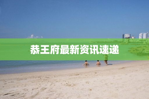 恭王府最新资讯速递