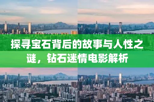 探寻宝石背后的故事与人性之谜，钻石迷情电影解析