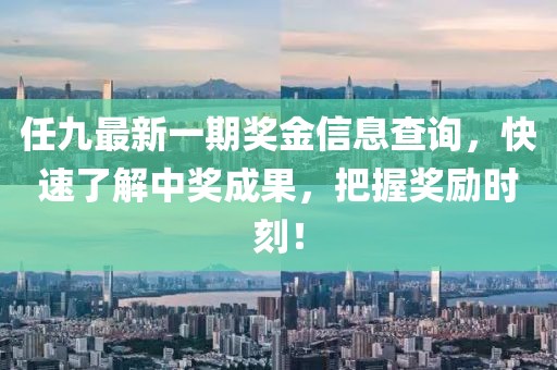 任九最新一期奖金信息查询，快速了解中奖成果，把握奖励时刻！