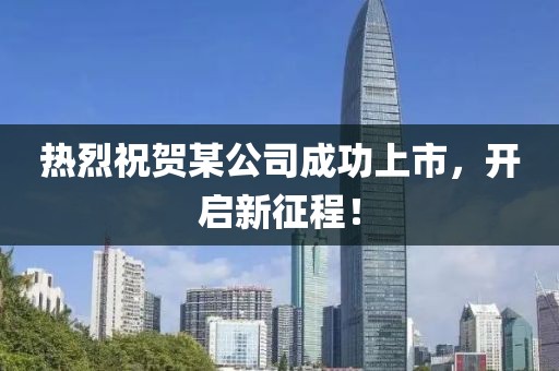热烈祝贺某公司成功上市，开启新征程！