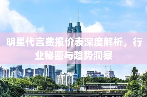 明星代言费报价表深度解析，行业秘密与趋势洞察
