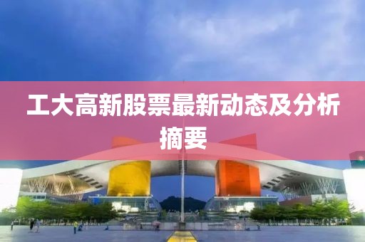 工大高新股票最新动态及分析摘要