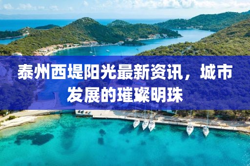 泰州西堤阳光最新资讯，城市发展的璀璨明珠