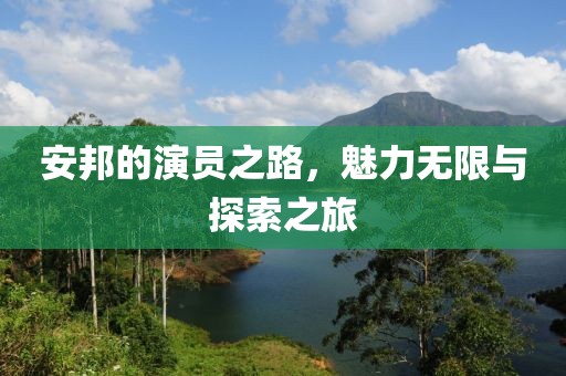 安邦的演员之路，魅力无限与探索之旅