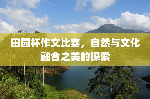 田园杯作文比赛，自然与文化融合之美的探索