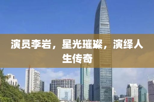 演员李岩，星光璀璨，演绎人生传奇