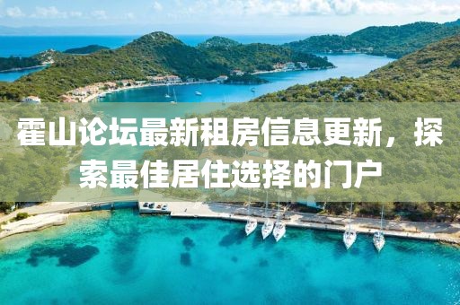 霍山论坛最新租房信息更新，探索最佳居住选择的门户