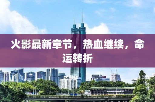 火影最新章节，热血继续，命运转折