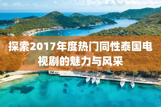 探索2017年度热门同性泰国电视剧的魅力与风采