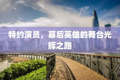 特约演员，幕后英雄的舞台光辉之路