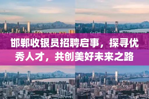 邯郸收银员招聘启事，探寻优秀人才，共创美好未来之路