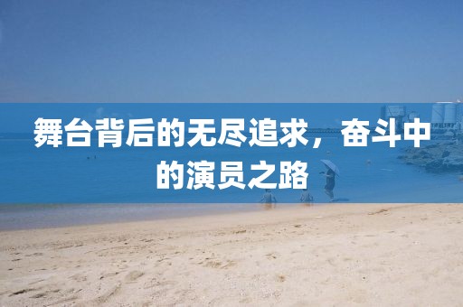 舞台背后的无尽追求，奋斗中的演员之路