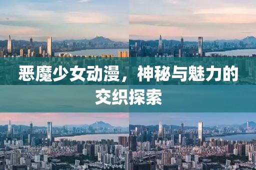 恶魔少女动漫，神秘与魅力的交织探索