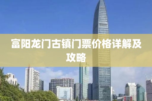 富阳龙门古镇门票价格详解及攻略