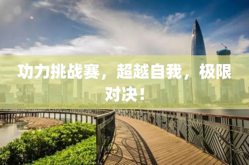 功力挑战赛，超越自我，极限对决！