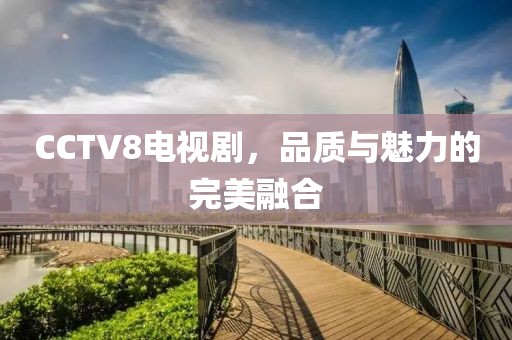 CCTV8电视剧，品质与魅力的完美融合