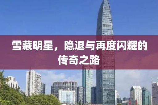 雪藏明星，隐退与再度闪耀的传奇之路