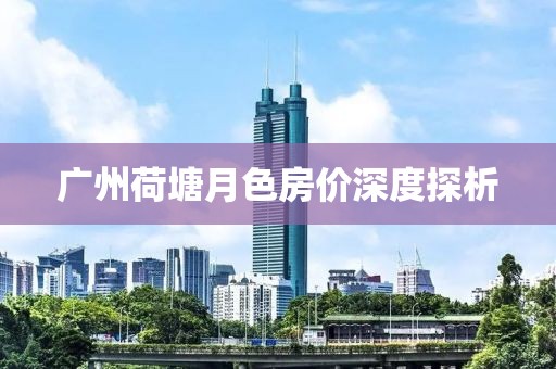 广州荷塘月色房价深度探析