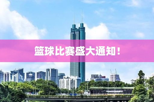 篮球比赛盛大通知！