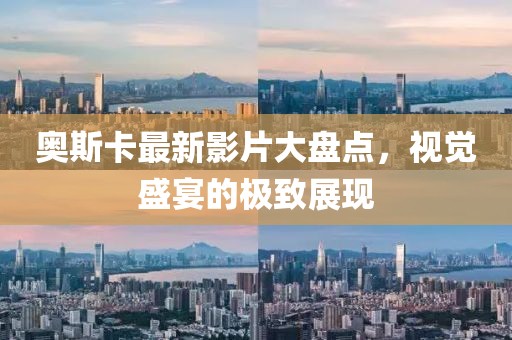 奥斯卡最新影片大盘点，视觉盛宴的极致展现