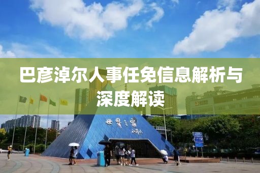 巴彦淖尔人事任免信息解析与深度解读