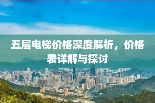 五层电梯价格深度解析，价格表详解与探讨