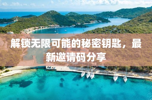 解锁无限可能的秘密钥匙，最新邀请码分享