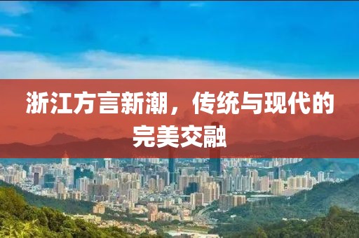 浙江方言新潮，传统与现代的完美交融