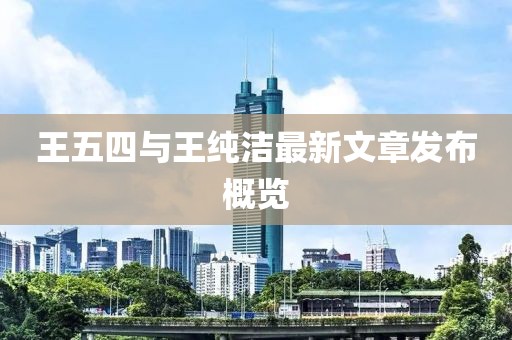 王五四与王纯洁最新文章发布概览