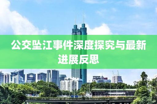 公交坠江事件深度探究与最新进展反思