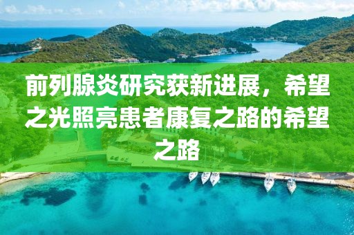 前列腺炎研究获新进展，希望之光照亮患者康复之路的希望之路