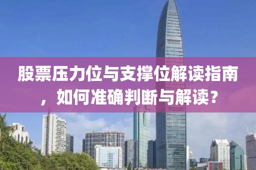 股票压力位与支撑位解读指南，如何准确判断与解读？