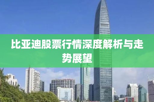 比亚迪股票行情深度解析与走势展望
