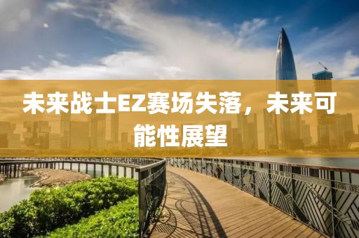 未来战士EZ赛场失落，未来可能性展望