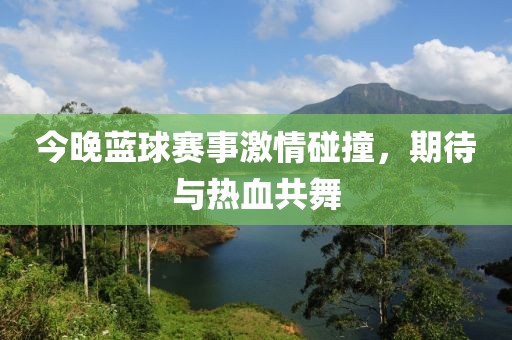 今晚蓝球赛事激情碰撞，期待与热血共舞