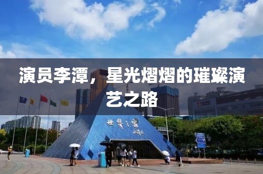 演员李潭，星光熠熠的璀璨演艺之路