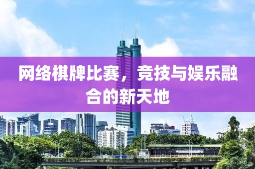 网络棋牌比赛，竞技与娱乐融合的新天地