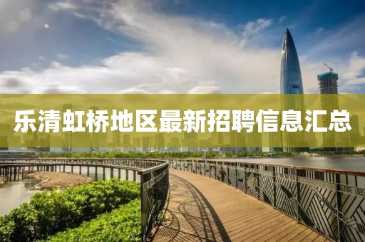 乐清虹桥地区最新招聘信息汇总