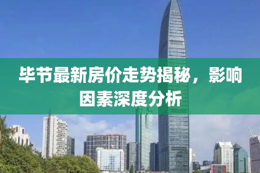毕节最新房价走势揭秘，影响因素深度分析