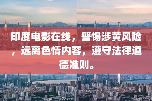 印度电影在线，警惕涉黄风险，远离色情内容，遵守法律道德准则。