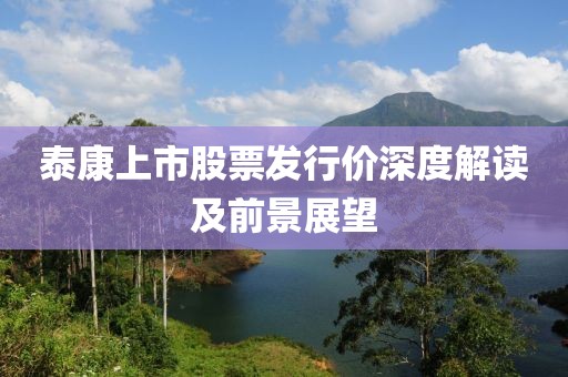 泰康上市股票发行价深度解读及前景展望