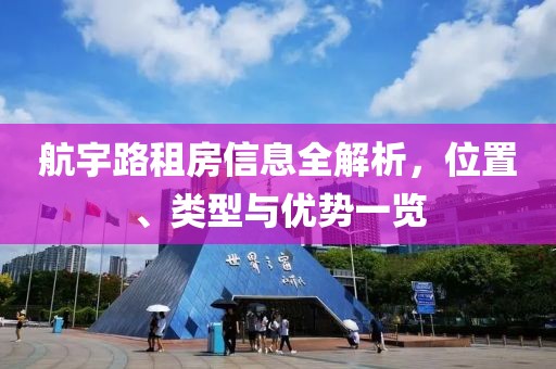 航宇路租房信息全解析，位置、类型与优势一览