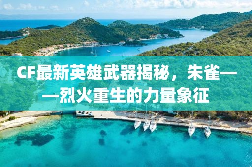 CF最新英雄武器揭秘，朱雀——烈火重生的力量象征