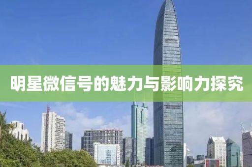 明星微信号的魅力与影响力探究